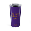 Be Still. Be Patient.  20oz Tumbler — Inspirational Travel Cup